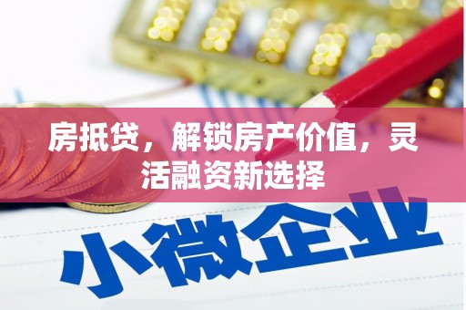 临县房抵贷，解锁房产价值，灵活融资新选择