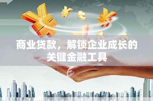 合阳商业贷款，解锁企业成长的关键金融工具