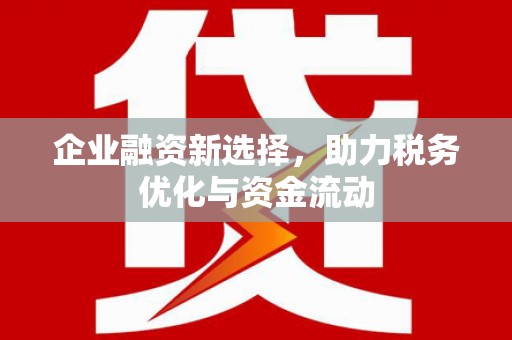 资兴企业融资新选择，助力税务优化与资金流动