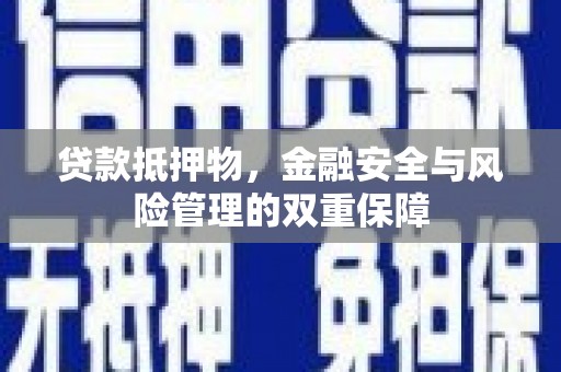 西吉贷款抵押物，金融安全与风险管理的双重保障