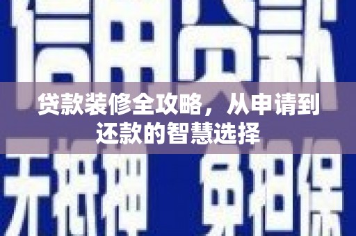 扎赉特旗贷款装修全攻略，从申请到还款的智慧选择