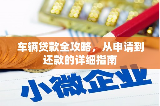 榆树车辆贷款全攻略,从申请到还款的详细指南 榆树车辆贷款全攻略,从申请到还款的详细指南
