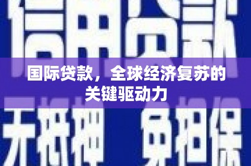 牡丹国际贷款，全球经济复苏的关键驱动力