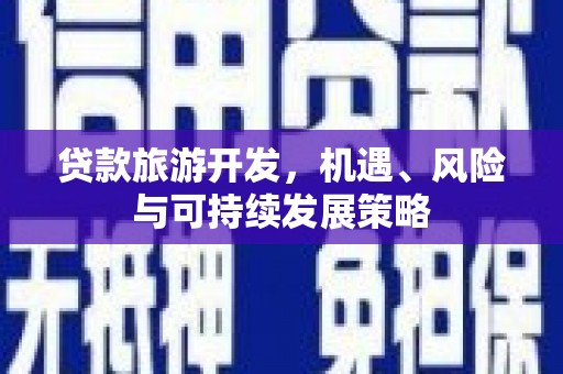 环江贷款旅游开发，机遇、风险与可持续发展策略