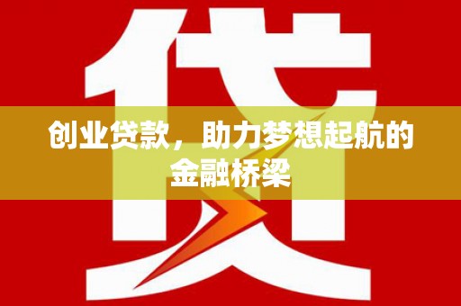 汉阳创业贷款，助力梦想起航的金融桥梁