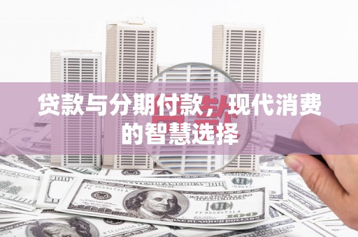 丽水贷款与分期付款，现代消费的智慧选择