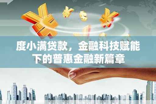 武侯度小满贷款，金融科技赋能下的普惠金融新篇章