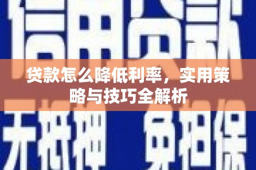 隆子贷款怎么降低利率，实用策略与技巧全解析