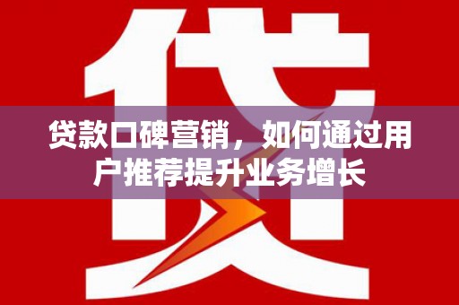 平陆贷款口碑营销，如何通过用户推荐提升业务增长