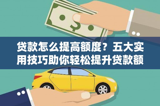 葵青贷款怎么提高额度？五大实用技巧助你轻松提升贷款额度