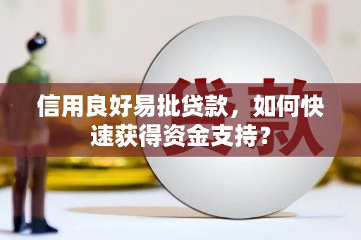 和县信用良好易批贷款，如何快速获得资金支持？