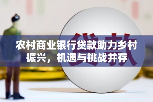 新营农村商业银行贷款助力乡村振兴，机遇与挑战并存