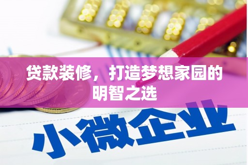 毕节贷款装修，打造梦想家园的明智之选
