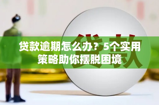 高要贷款逾期怎么办？5个实用策略助你摆脱困境