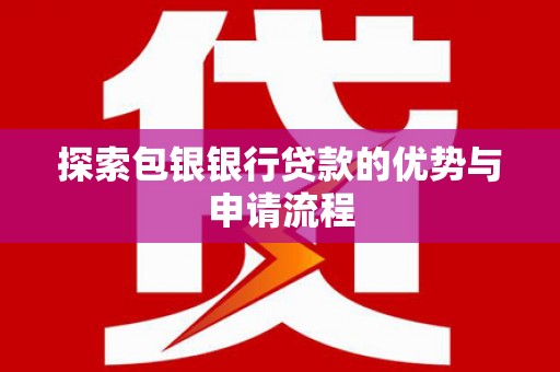 大甲探索包银银行贷款的优势与申请流程