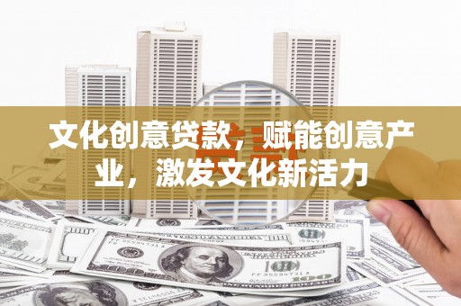 中和文化创意贷款，赋能创意产业，激发文化新活力