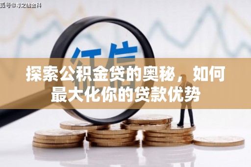 南丹探索公积金贷的奥秘，如何最大化你的贷款优势