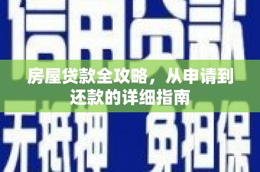 白银房屋贷款全攻略，从申请到还款的详细指南