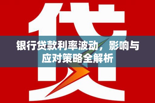 兴庆银行贷款利率波动，影响与应对策略全解析