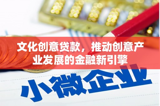 尚义文化创意贷款，推动创意产业发展的金融新引擎