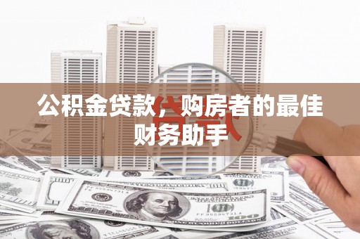 西螺公积金贷款，购房者的最佳财务助手