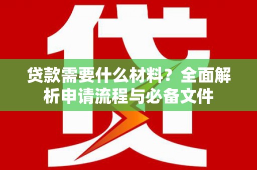 阿莲贷款需要什么材料？全面解析申请流程与必备文件