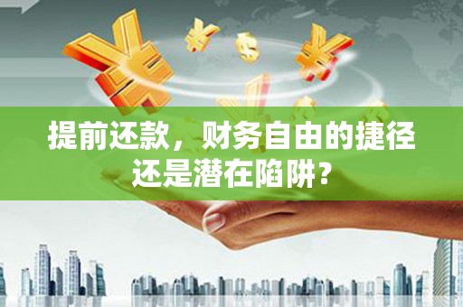 新平提前还款，财务自由的捷径还是潜在陷阱？