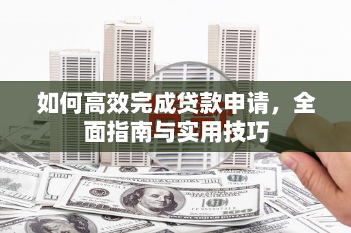 巍山如何高效完成贷款申请，全面指南与实用技巧