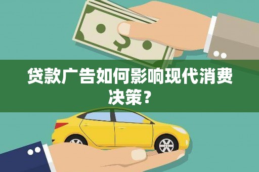 开福贷款广告如何影响现代消费决策？
