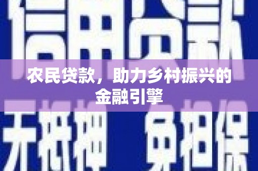 长寿农民贷款，助力乡村振兴的金融引擎