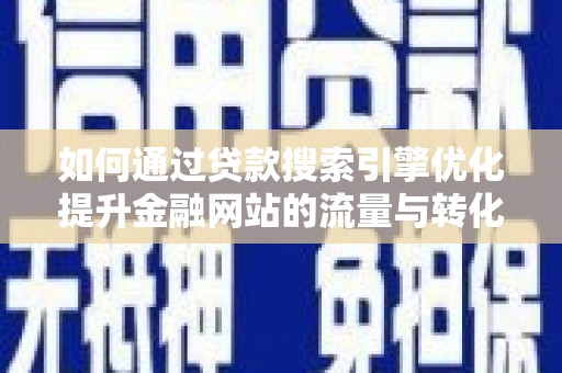临翔如何通过贷款搜索引擎优化提升金融网站的流量与转化率