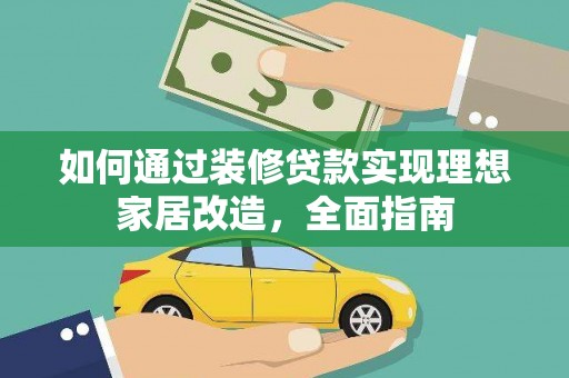 同德如何通过装修贷款实现理想家居改造，全面指南
