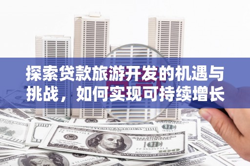 嘉祥探索贷款旅游开发的机遇与挑战，如何实现可持续增长