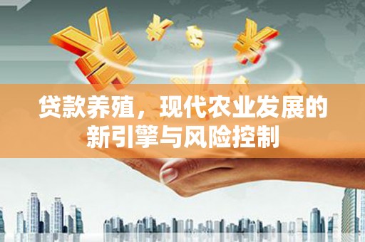 士林贷款养殖，现代农业发展的新引擎与风险控制