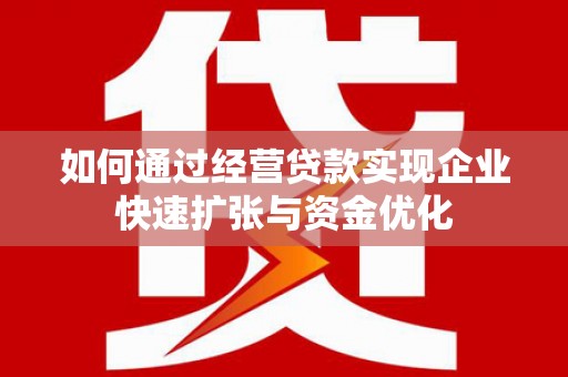 弓长岭如何通过经营贷款实现企业快速扩张与资金优化