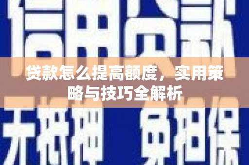 临海贷款怎么提高额度，实用策略与技巧全解析