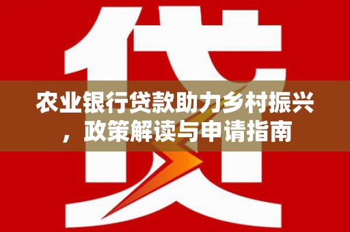 大安农业银行贷款助力乡村振兴，政策解读与申请指南