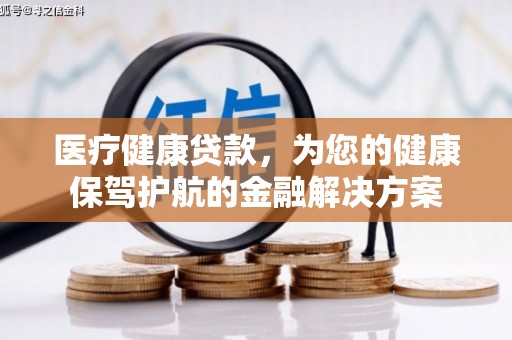 石拐医疗健康贷款，为您的健康保驾护航的金融解决方案