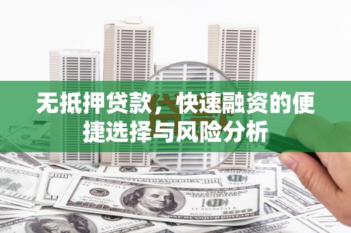 琼结无抵押贷款，快速融资的便捷选择与风险分析