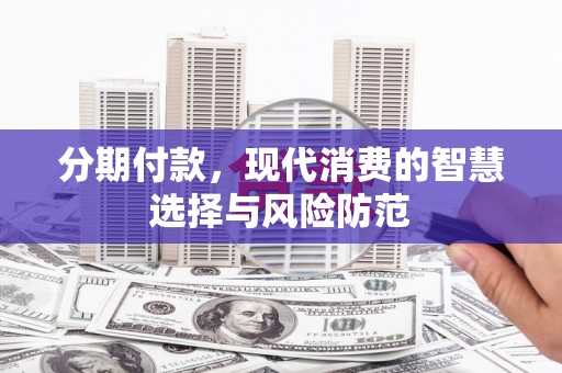 佛冈分期付款，现代消费的智慧选择与风险防范