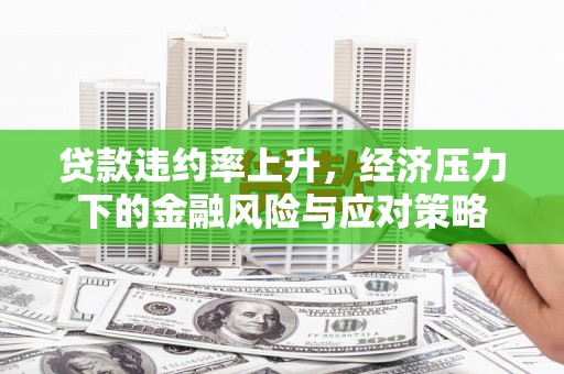 胶州贷款违约率上升，经济压力下的金融风险与应对策略