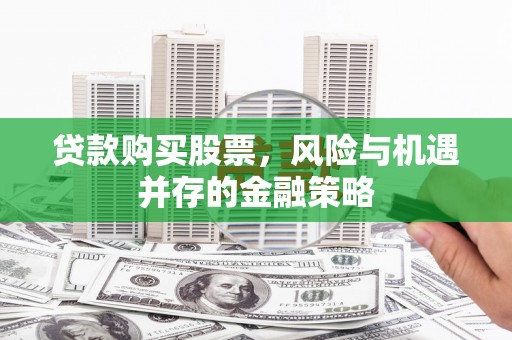鄢陵贷款购买股票，风险与机遇并存的金融策略