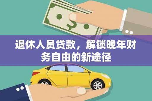 玉屏退休人员贷款，解锁晚年财务自由的新途径