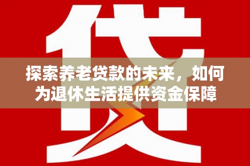 桑日探索养老贷款的未来，如何为退休生活提供资金保障