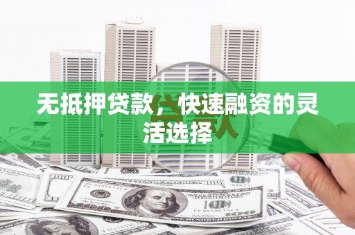 西山无抵押贷款，快速融资的灵活选择
