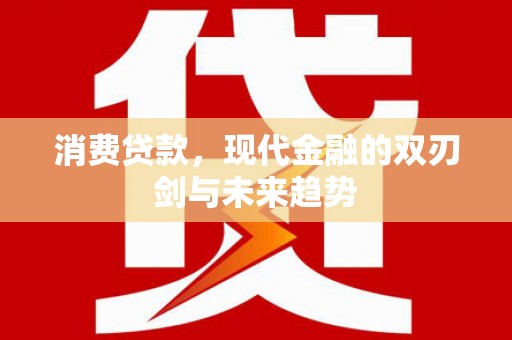 武胜消费贷款，现代金融的双刃剑与未来趋势