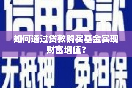 宜城如何通过贷款购买基金实现财富增值？