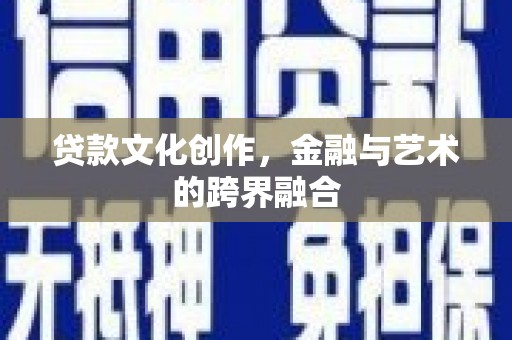 沾益贷款文化创作，金融与艺术的跨界融合
