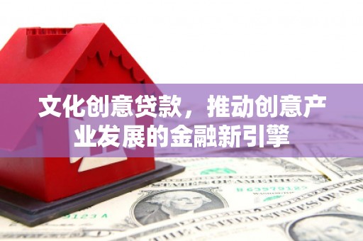 石鼓文化创意贷款，推动创意产业发展的金融新引擎