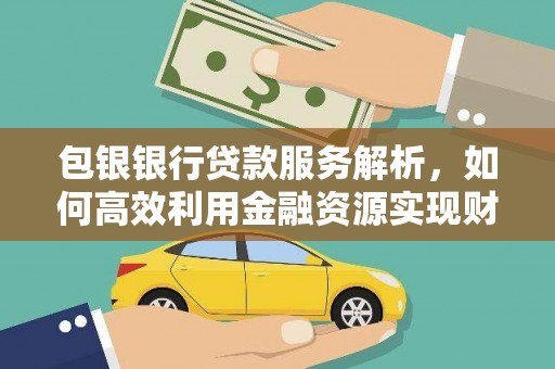 巴青包银银行贷款服务解析，如何高效利用金融资源实现财富增长